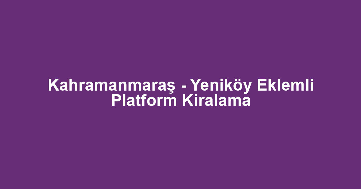 Kahramanmaraş - Yeniköy Eklemli Platform Kiralama