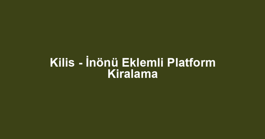 Kilis - İnönü Eklemli Platform Kiralama