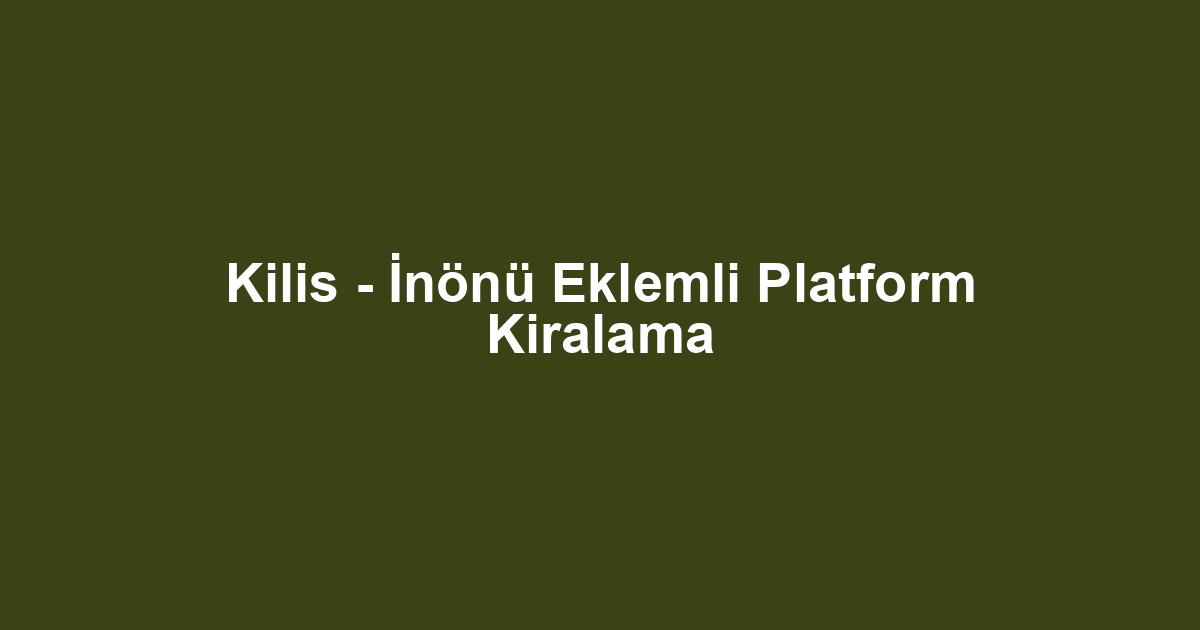 Kilis - İnönü Eklemli Platform Kiralama
