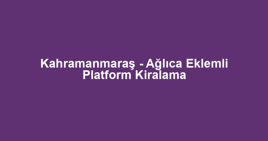 Kahramanmaraş - Ağlıca Eklemli Platform Kiralama