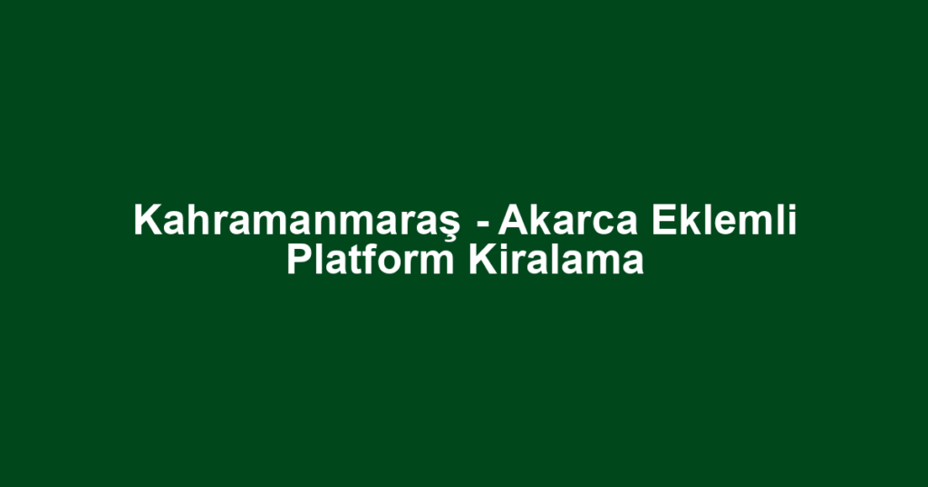 Kahramanmaraş - Akarca Eklemli Platform Kiralama