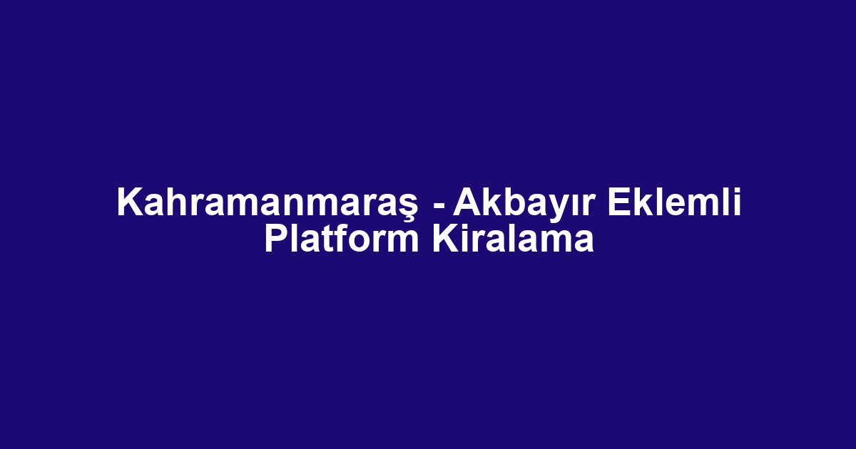 Kahramanmaraş - Akbayır Eklemli Platform Kiralama