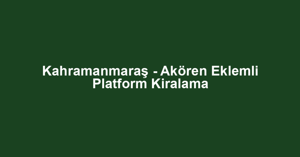 Kahramanmaraş - Akören Eklemli Platform Kiralama