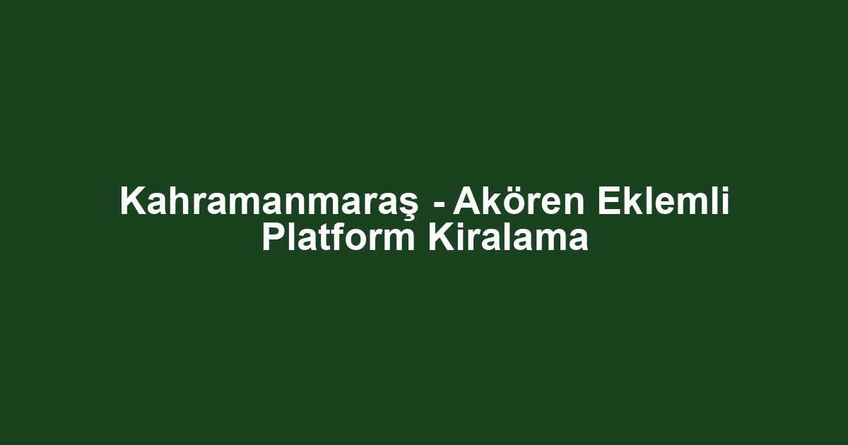 Kahramanmaraş - Akören Eklemli Platform Kiralama