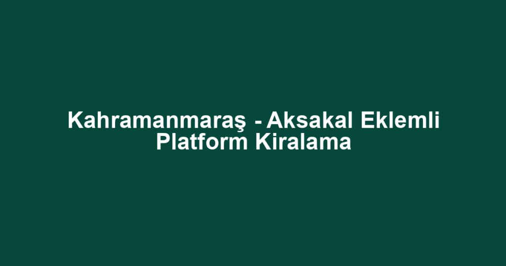 Kahramanmaraş - Aksakal Eklemli Platform Kiralama