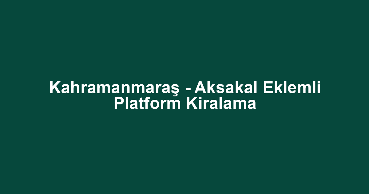 Kahramanmaraş - Aksakal Eklemli Platform Kiralama