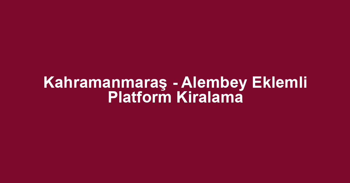 Kahramanmaraş - Alembey Eklemli Platform Kiralama