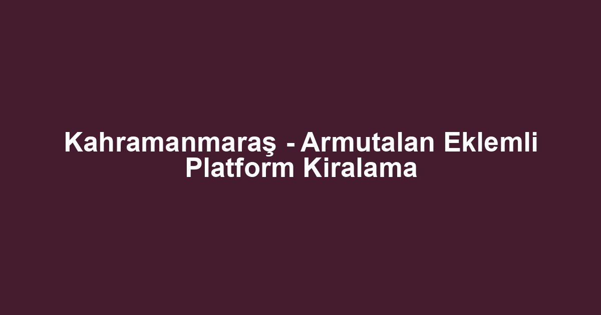 Kahramanmaraş - Armutalan Eklemli Platform Kiralama