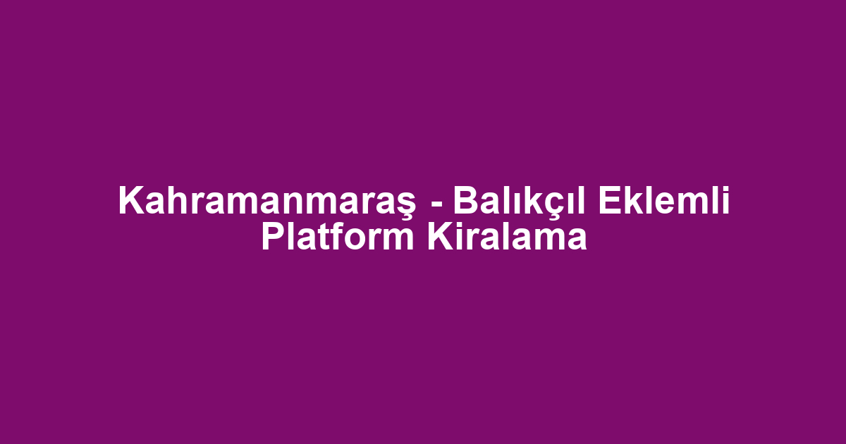 Kahramanmaraş - Balıkçıl Eklemli Platform Kiralama