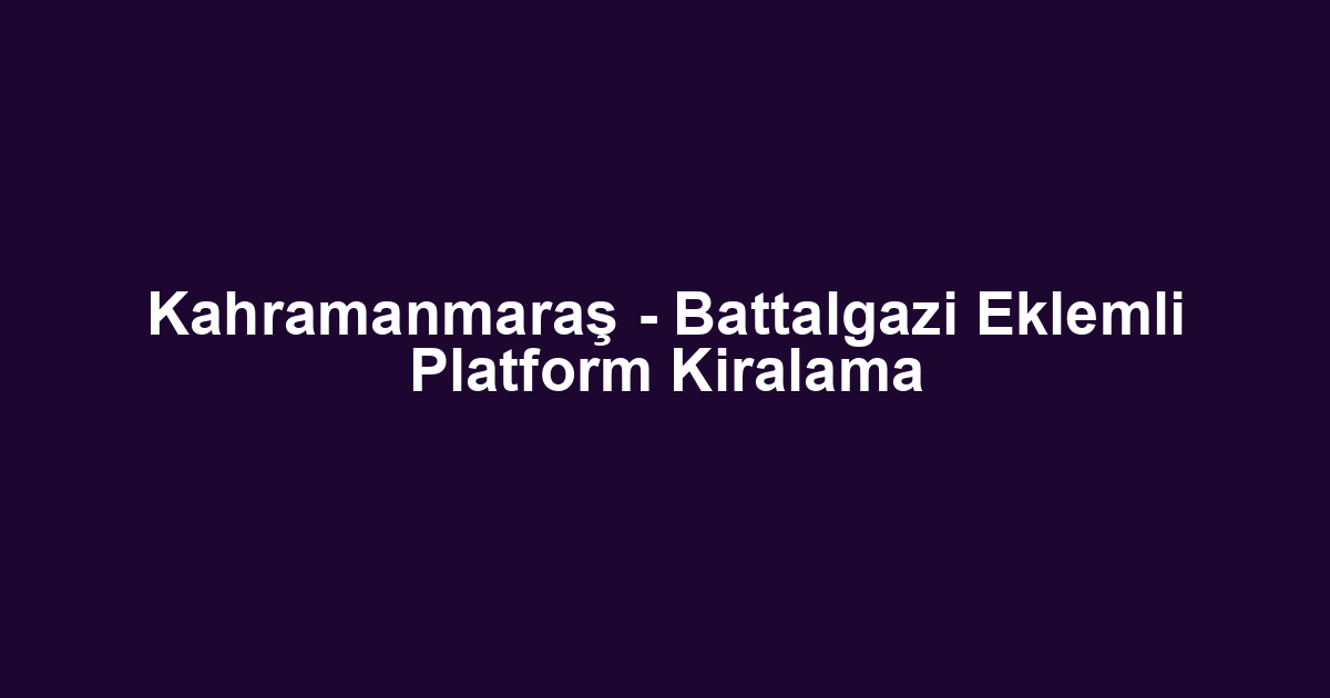 Kahramanmaraş - Battalgazi Eklemli Platform Kiralama