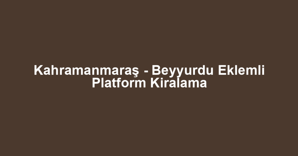 Kahramanmaraş - Beyyurdu Eklemli Platform Kiralama