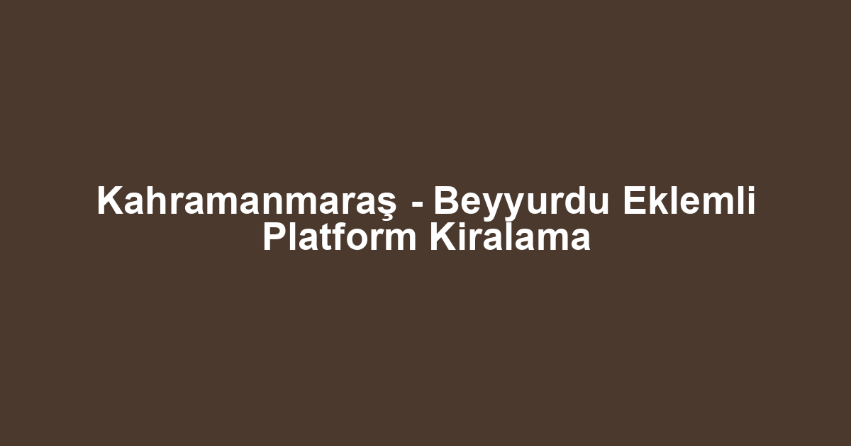 Kahramanmaraş - Beyyurdu Eklemli Platform Kiralama