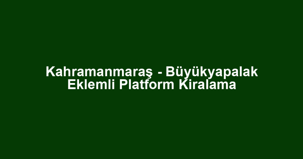 Kahramanmaraş - Büyükyapalak Eklemli Platform Kiralama