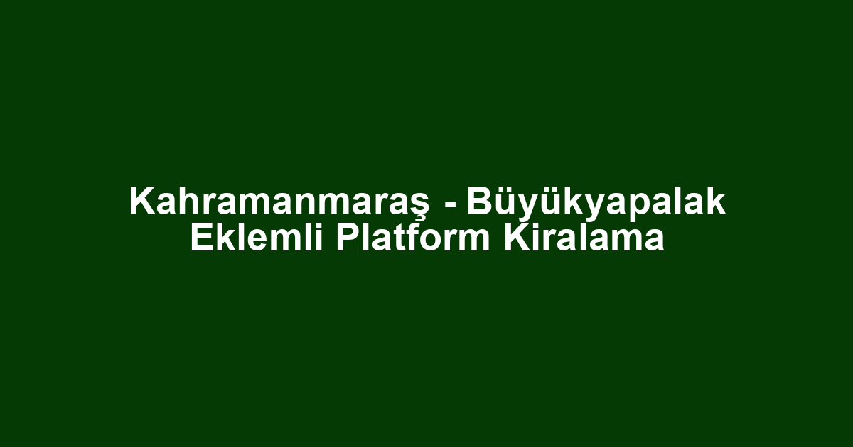 Kahramanmaraş - Büyükyapalak Eklemli Platform Kiralama