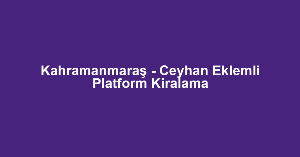 Kahramanmaraş - Ceyhan Eklemli Platform Kiralama