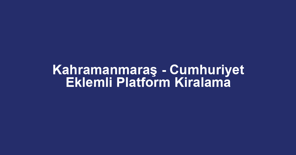 Kahramanmaraş - Cumhuriyet Eklemli Platform Kiralama