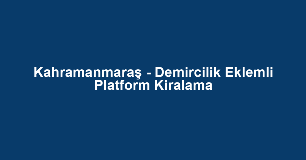 Kahramanmaraş - Demircilik Eklemli Platform Kiralama