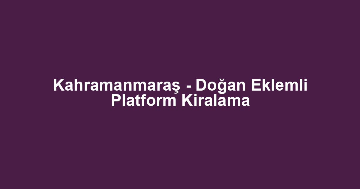 Kahramanmaraş - Doğan Eklemli Platform Kiralama