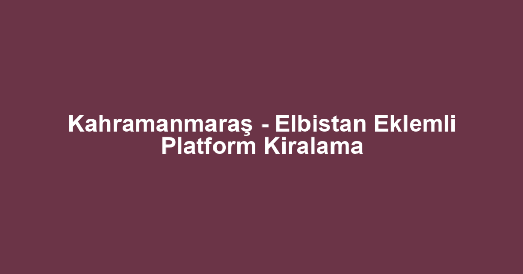 Kahramanmaraş - Elbistan Eklemli Platform Kiralama