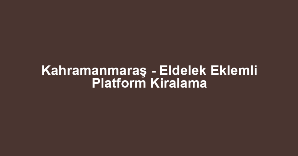 Kahramanmaraş - Eldelek Eklemli Platform Kiralama