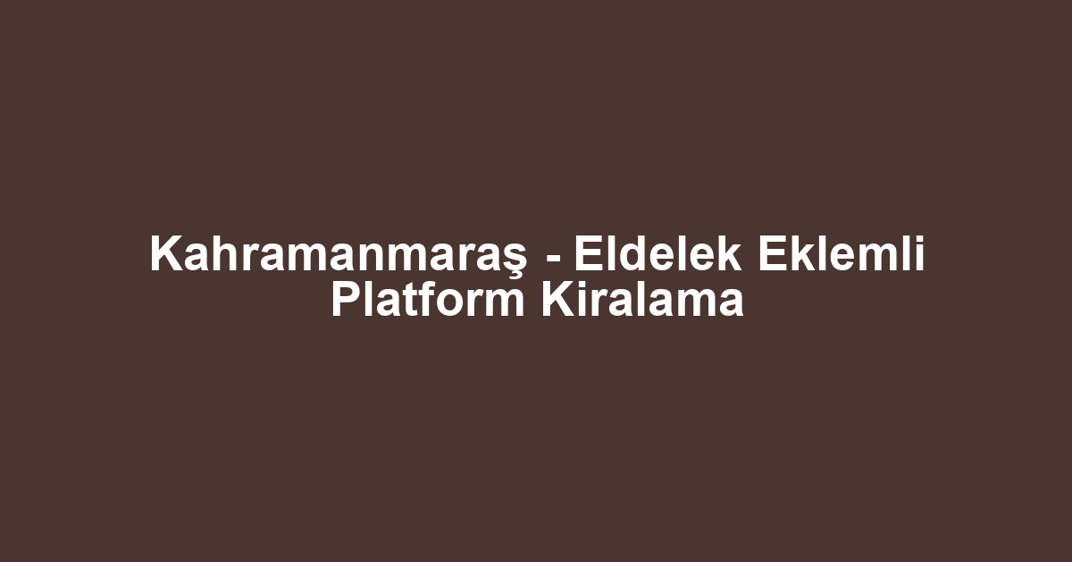 Kahramanmaraş - Eldelek Eklemli Platform Kiralama