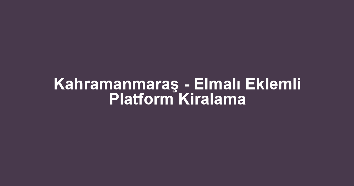 Kahramanmaraş - Elmalı Eklemli Platform Kiralama