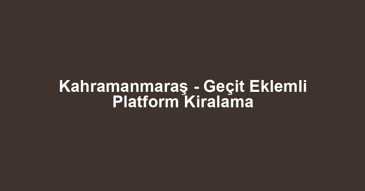 Kahramanmaraş - Geçit Eklemli Platform Kiralama