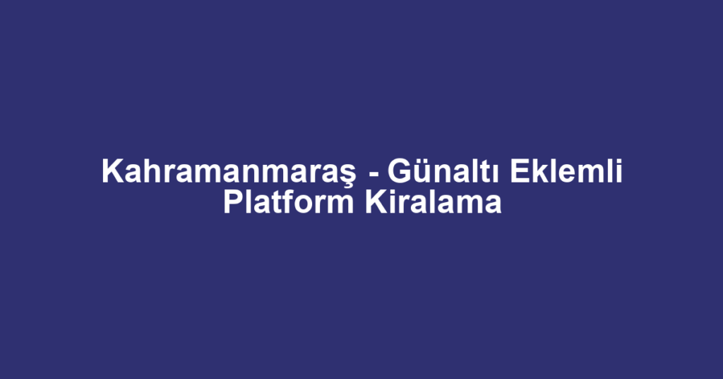 Kahramanmaraş - Günaltı Eklemli Platform Kiralama
