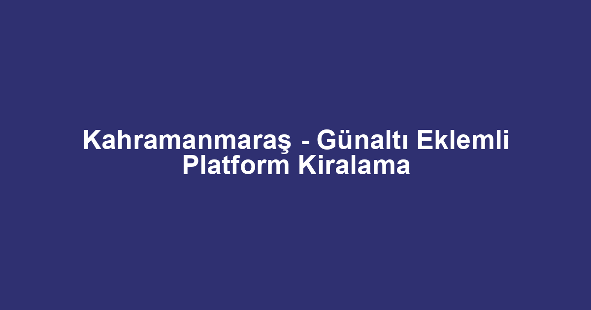 Kahramanmaraş - Günaltı Eklemli Platform Kiralama