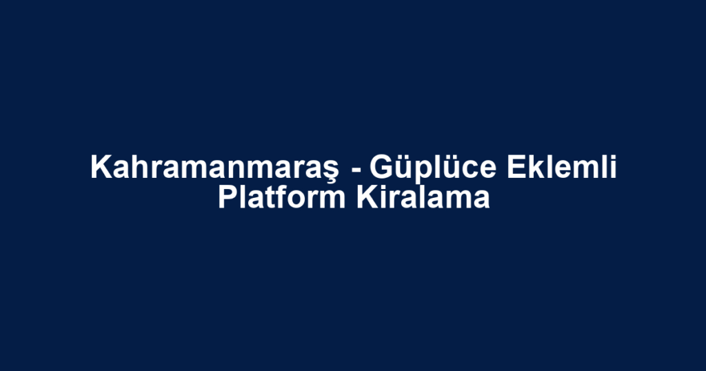 Kahramanmaraş - Güplüce Eklemli Platform Kiralama