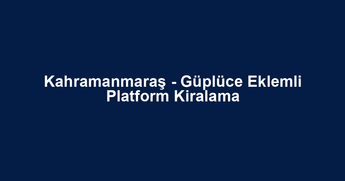 Kahramanmaraş - Güplüce Eklemli Platform Kiralama