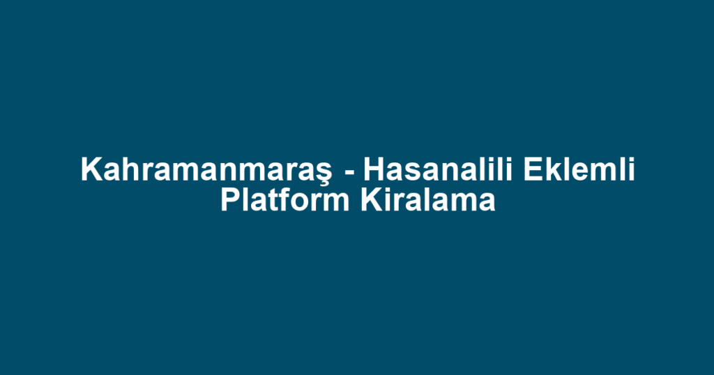 Kahramanmaraş - Hasanalili Eklemli Platform Kiralama