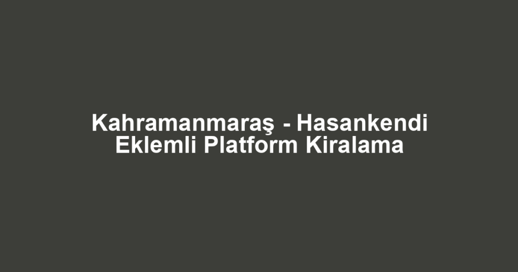 Kahramanmaraş - Hasankendi Eklemli Platform Kiralama