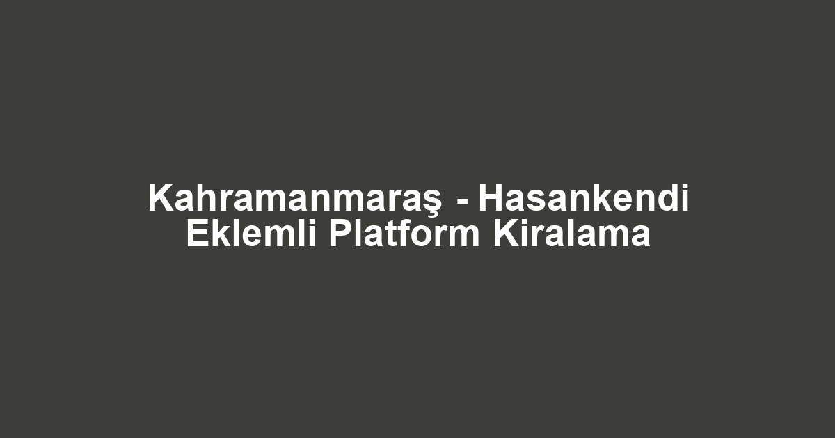 Kahramanmaraş - Hasankendi Eklemli Platform Kiralama