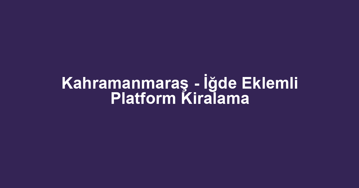 Kahramanmaraş - İğde Eklemli Platform Kiralama