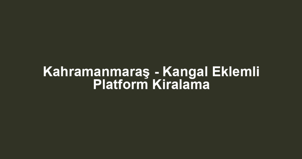 Kahramanmaraş - Kangal Eklemli Platform Kiralama