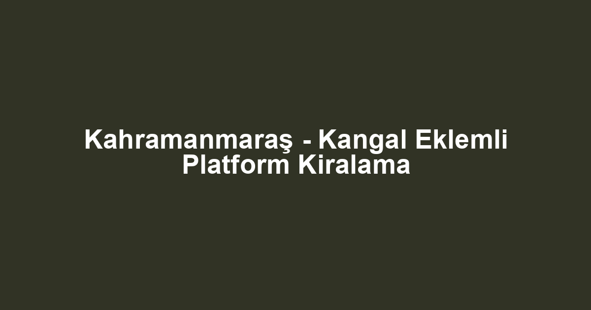 Kahramanmaraş - Kangal Eklemli Platform Kiralama