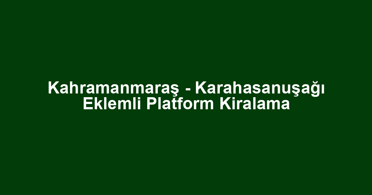Kahramanmaraş - Karahasanuşağı Eklemli Platform Kiralama