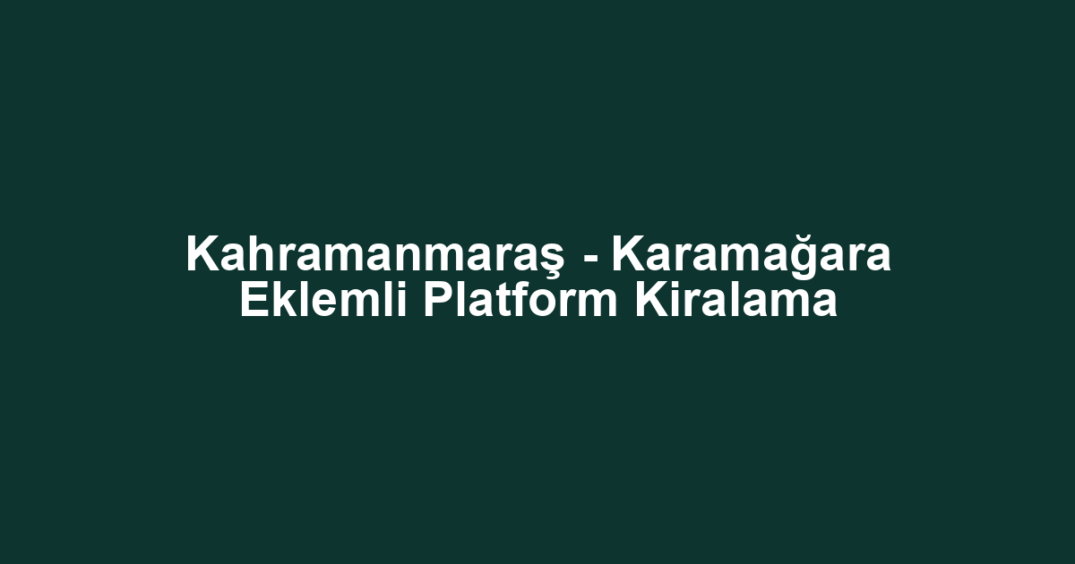 Kahramanmaraş - Karamağara Eklemli Platform Kiralama