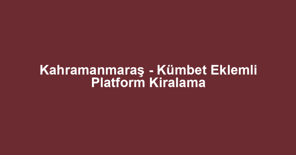 Kahramanmaraş - Kümbet Eklemli Platform Kiralama