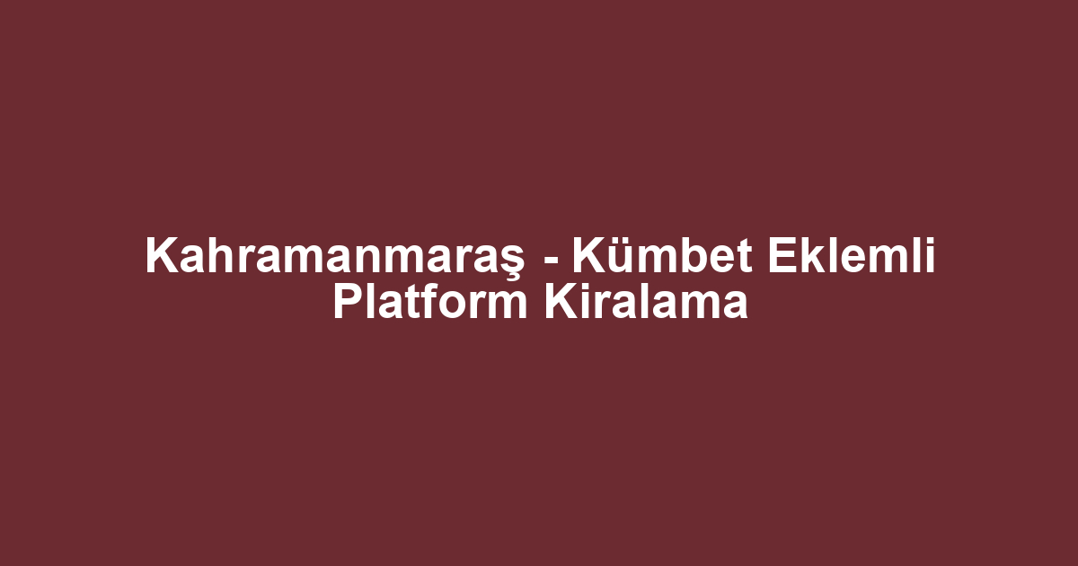 Kahramanmaraş - Kümbet Eklemli Platform Kiralama