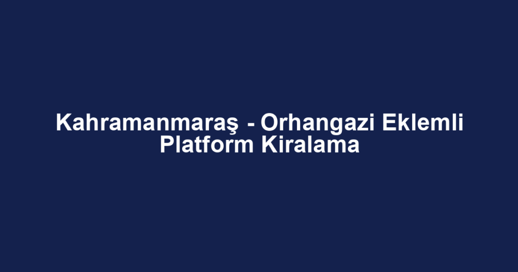 Kahramanmaraş - Orhangazi Eklemli Platform Kiralama