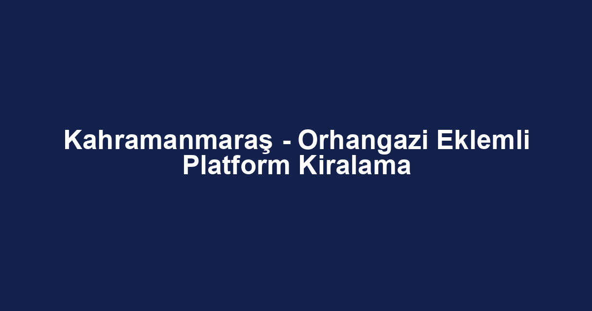 Kahramanmaraş - Orhangazi Eklemli Platform Kiralama