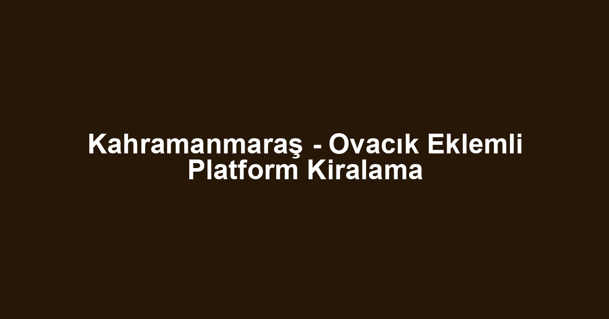 Kahramanmaraş - Ovacık Eklemli Platform Kiralama