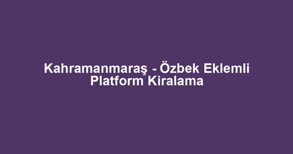 Kahramanmaraş - Özbek Eklemli Platform Kiralama