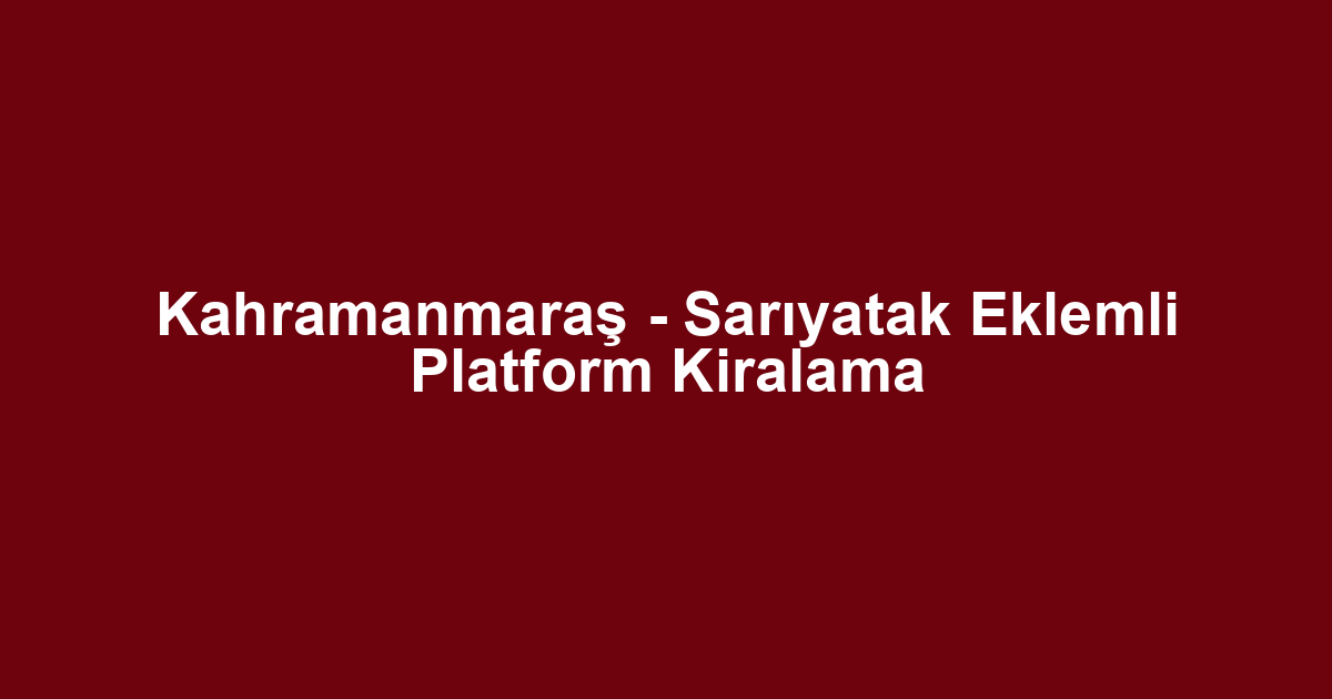 Kahramanmaraş - Sarıyatak Eklemli Platform Kiralama