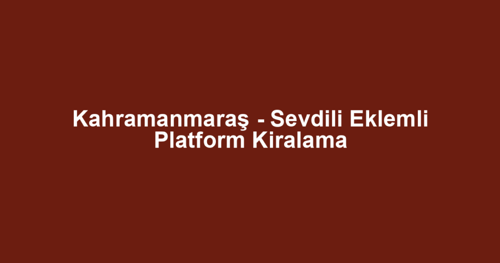 Kahramanmaraş - Sevdili Eklemli Platform Kiralama