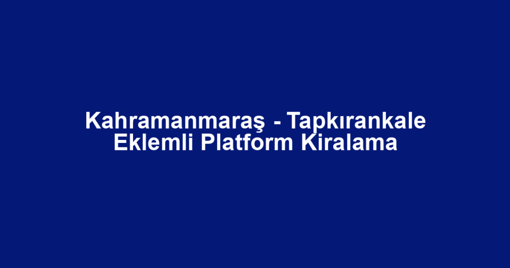 Kahramanmaraş - Tapkırankale Eklemli Platform Kiralama