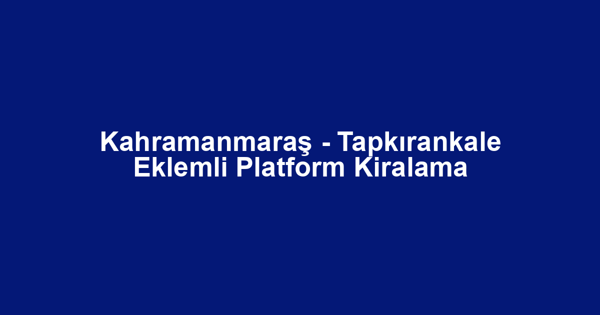 Kahramanmaraş - Tapkırankale Eklemli Platform Kiralama