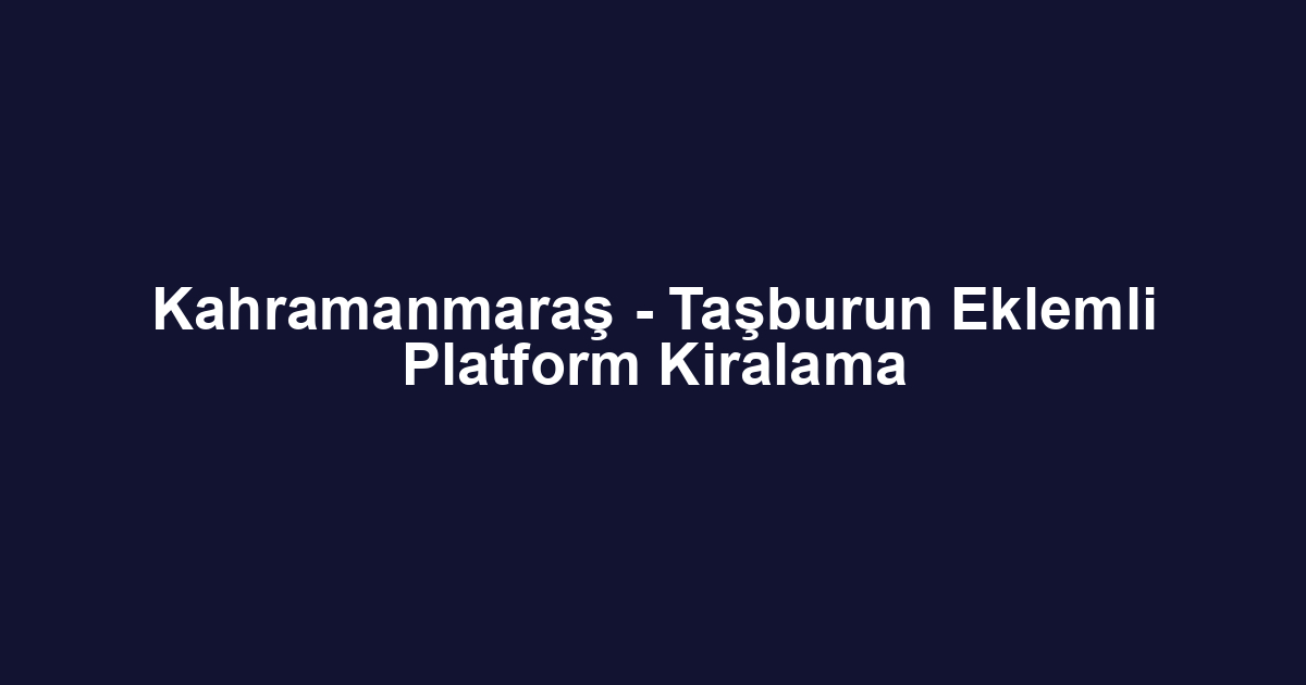 Kahramanmaraş - Taşburun Eklemli Platform Kiralama